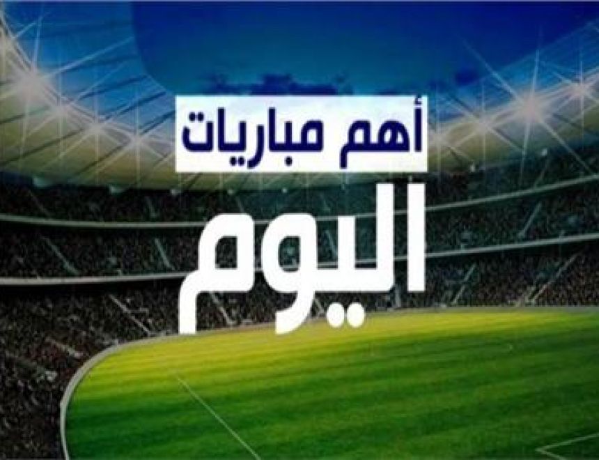 أهم مباريات اليوم الخميس.. بالمواعيد والقنوات الناقلة